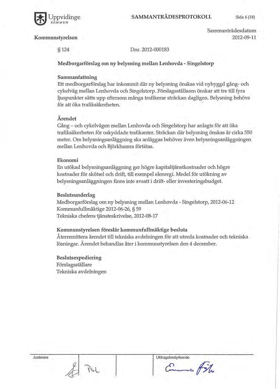 Singelstorp. Förslagsställaren önskar att tre till fyra ljuspunkter sätts upp eftersom många trafikerar sn äckan dagligen. Belysning behövs för att öka trafiksäkerheten.