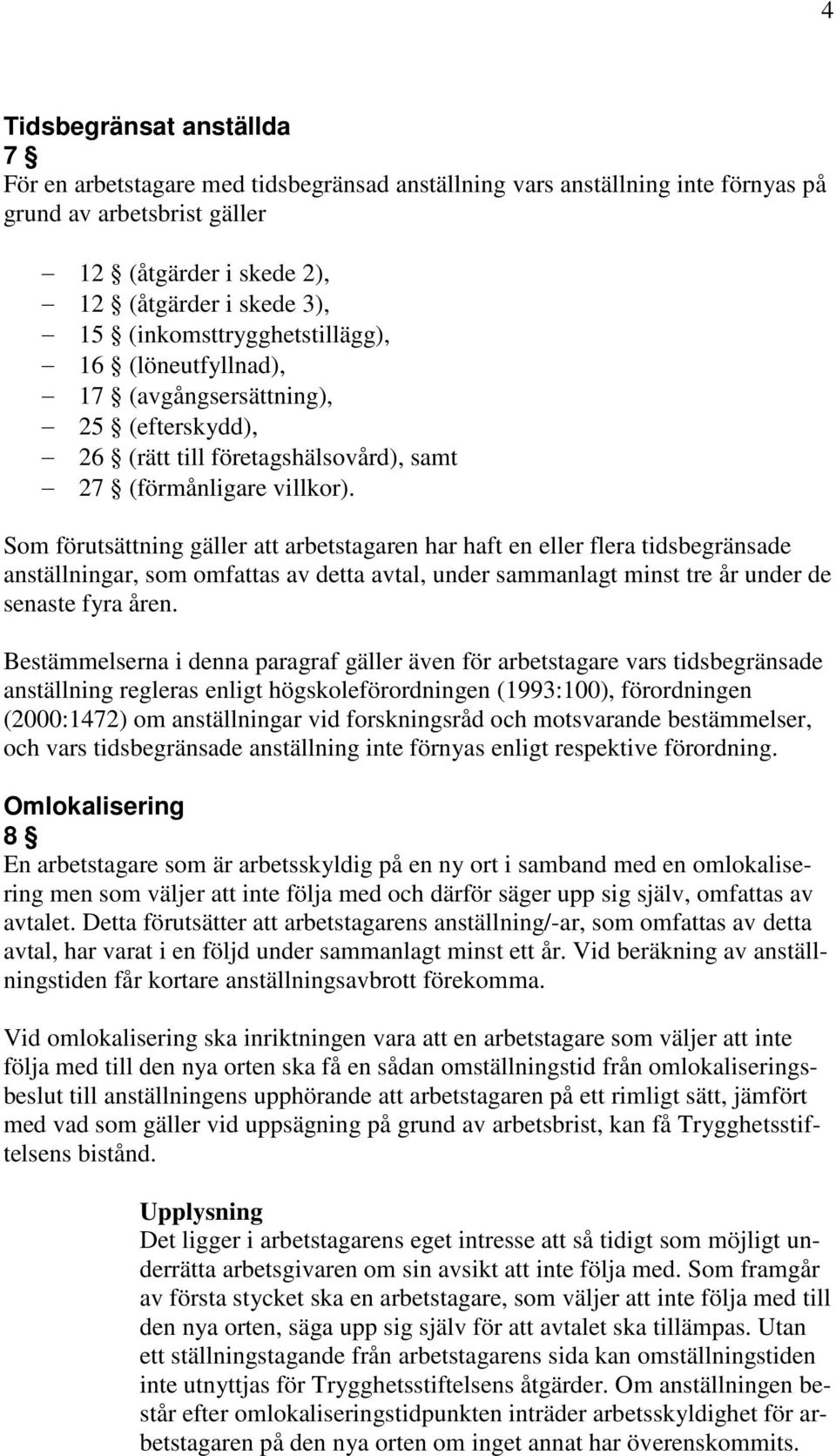 Som förutsättning gäller att arbetstagaren har haft en eller flera tidsbegränsade anställningar, som omfattas av detta avtal, under sammanlagt minst tre år under de senaste fyra åren.