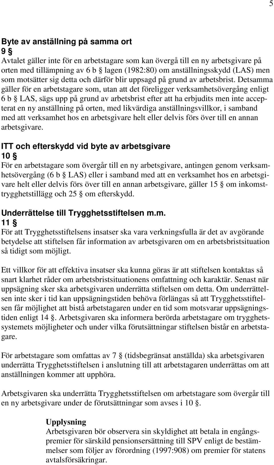 Detsamma gäller för en arbetstagare som, utan att det föreligger verksamhetsövergång enligt 6 b LAS, sägs upp på grund av arbetsbrist efter att ha erbjudits men inte accepterat en ny anställning på