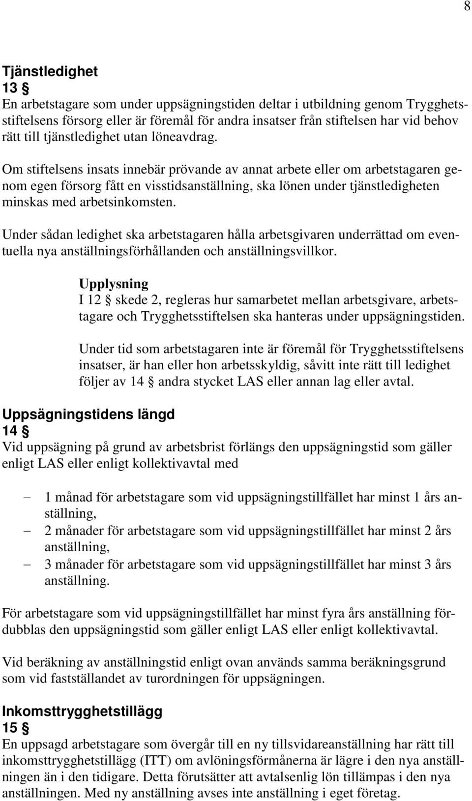 Om stiftelsens insats innebär prövande av annat arbete eller om arbetstagaren genom egen försorg fått en visstidsanställning, ska lönen under tjänstledigheten minskas med arbetsinkomsten.