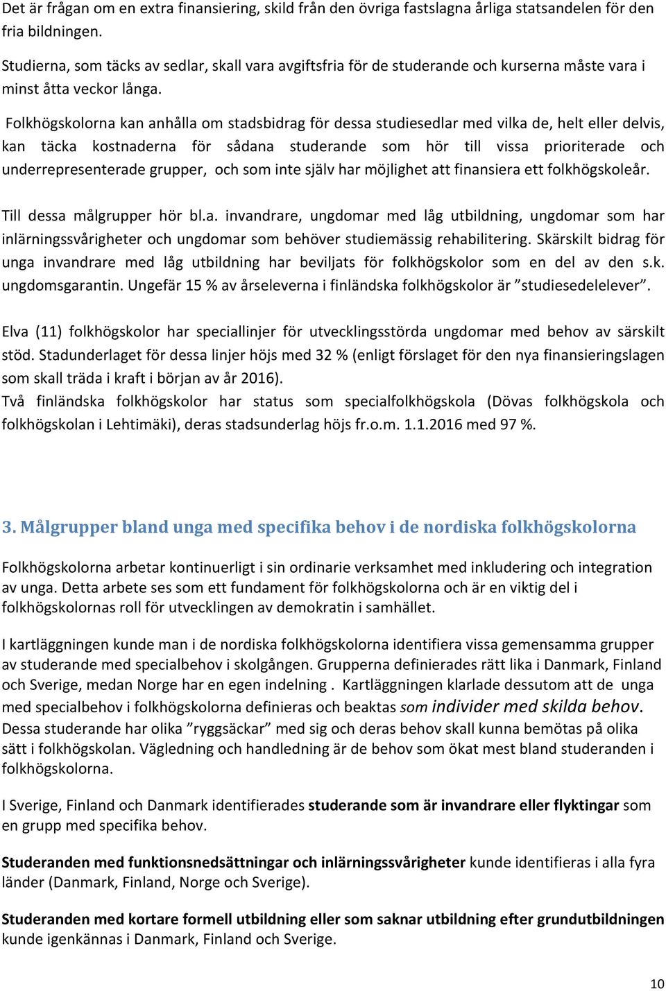 Folkhögskolorna kan anhålla om stadsbidrag för dessa studiesedlar med vilka de, helt eller delvis, kan täcka kostnaderna för sådana studerande som hör till vissa prioriterade och underrepresenterade