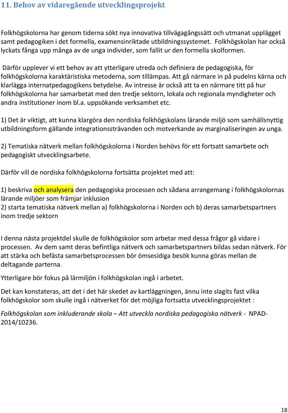 Därför upplever vi ett behov av att ytterligare utreda och definiera de pedagogiska, för folkhögskolorna karaktäristiska metoderna, som tillämpas.