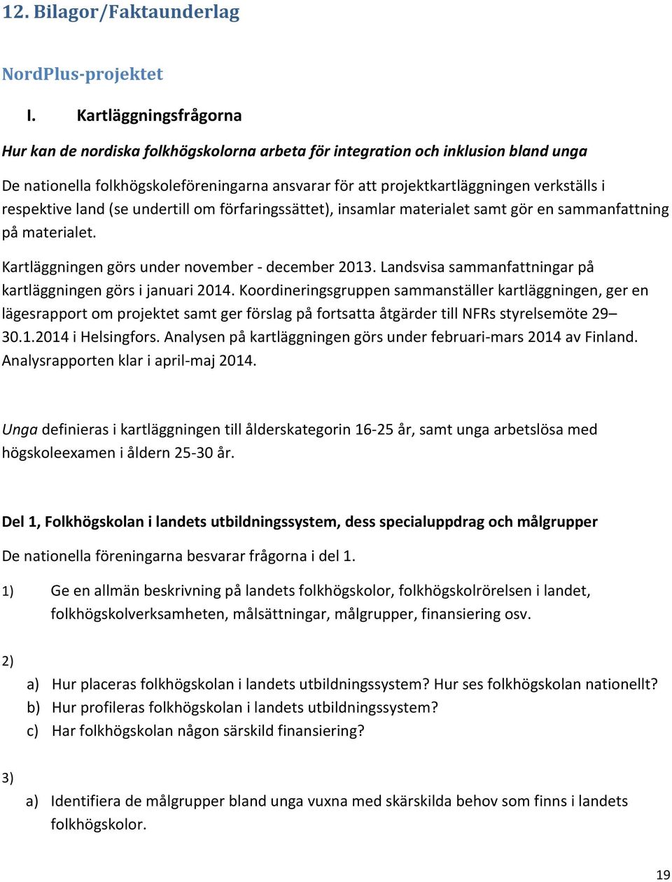 respektive land (se undertill om förfaringssättet), insamlar materialet samt gör en sammanfattning på materialet. Kartläggningen görs under november - december 2013.