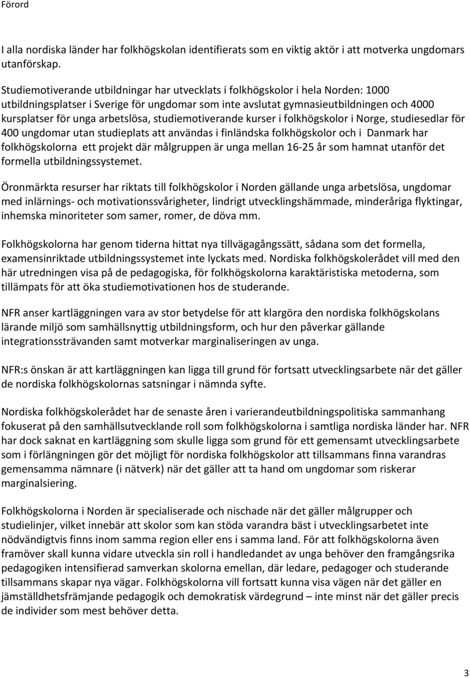 arbetslösa, studiemotiverande kurser i folkhögskolor i Norge, studiesedlar för 400 ungdomar utan studieplats att användas i finländska folkhögskolor och i Danmark har folkhögskolorna ett projekt där