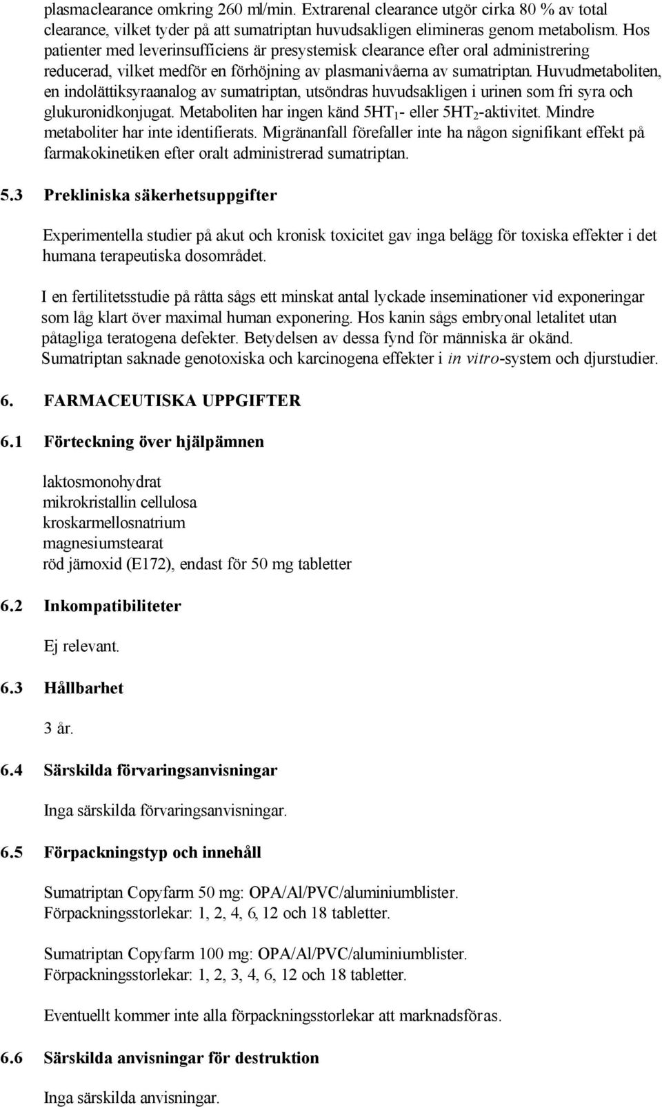 Huvudmetaboliten, en indolättiksyraanalog av sumatriptan, utsöndras huvudsakligen i urinen som fri syra och glukuronidkonjugat. Metaboliten har ingen känd 5HT 1 - eller 5HT 2 -aktivitet.