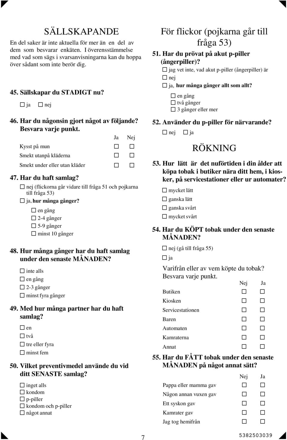 Kysst på mun Smekt utanpå kläderna Smekt under eller utan kläder 47. Har du haft samlag? (flickorna går vidare till fråga 51 och pojkarna till fråga 53), hur många? en gång 2-4 5-9 minst 10 48.