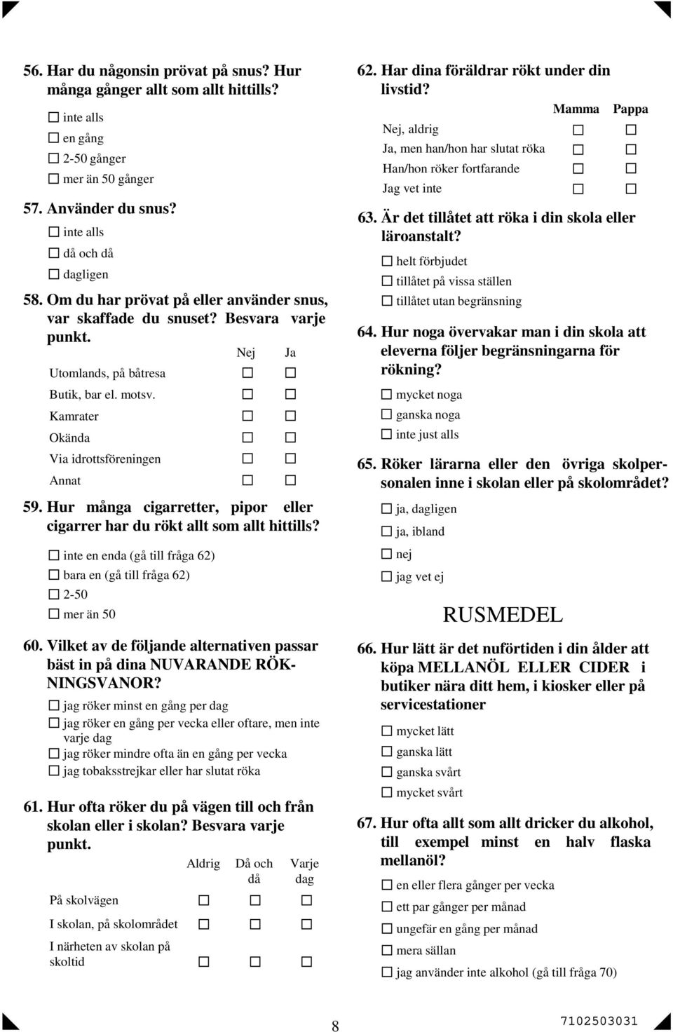 Hur många cigarretter, pipor eller cigarrer har du rökt allt som allt hittills? inte en enda (gå till fråga 62) bara en (gå till fråga 62) 2-50 mer än 50 60.