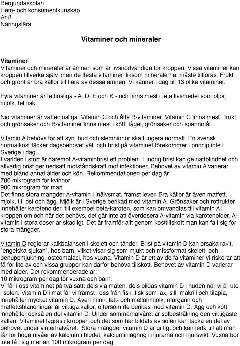 Vi känner i dag till 13 olika vitaminer. Fyra vitaminer är fettlösliga - A, D, E och K - och finns mest i feta livsmedel som oljor, mjölk, fet fisk.