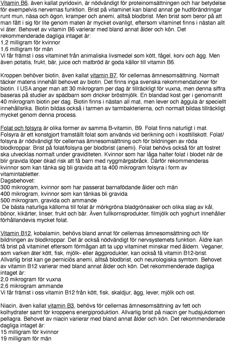 Men brist som beror på att man fått i sig för lite genom maten är mycket ovanligt, eftersom vitaminet finns i nästan allt vi äter. Behovet av vitamin B6 varierar med bland annat ålder och kön.