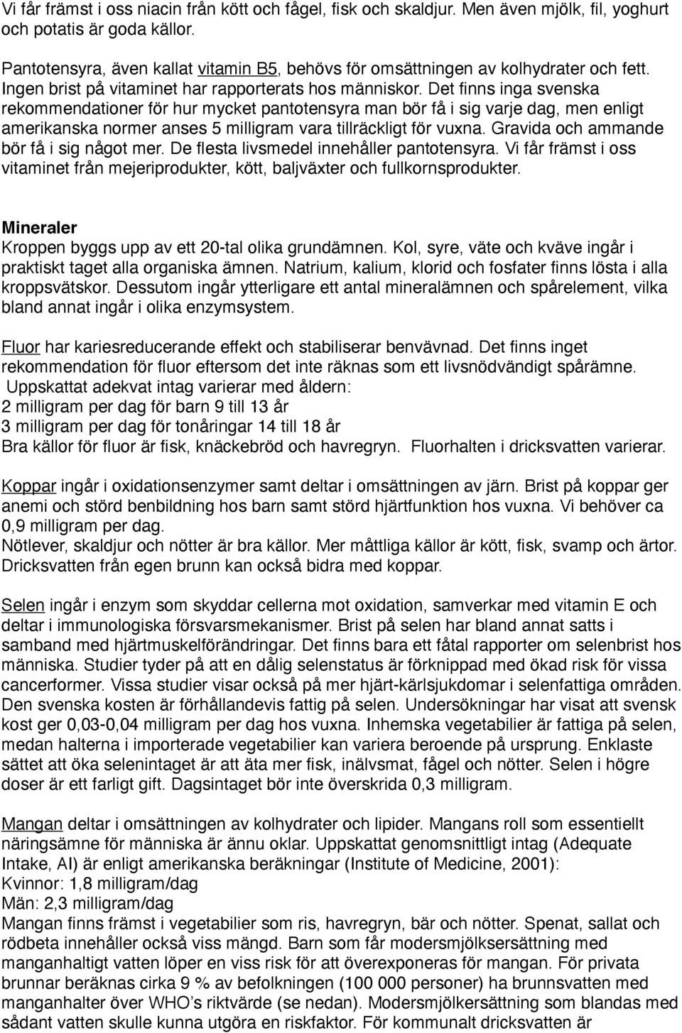 Det finns inga svenska rekommendationer för hur mycket pantotensyra man bör få i sig varje dag, men enligt amerikanska normer anses 5 milligram vara tillräckligt för vuxna.