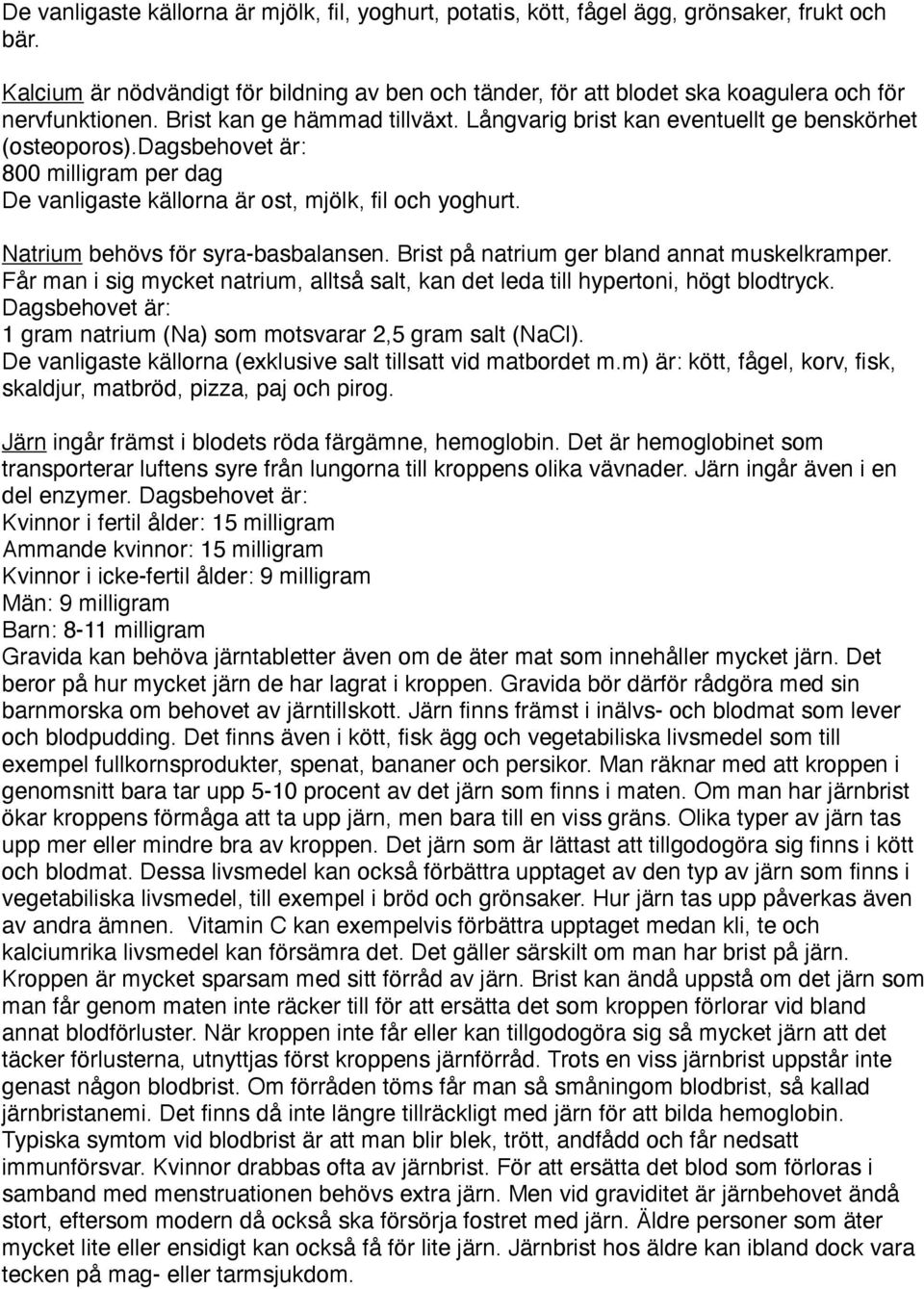 dagsbehovet är: 800 milligram per dag De vanligaste källorna är ost, mjölk, fil och yoghurt. Natrium behövs för syra-basbalansen. Brist på natrium ger bland annat muskelkramper.