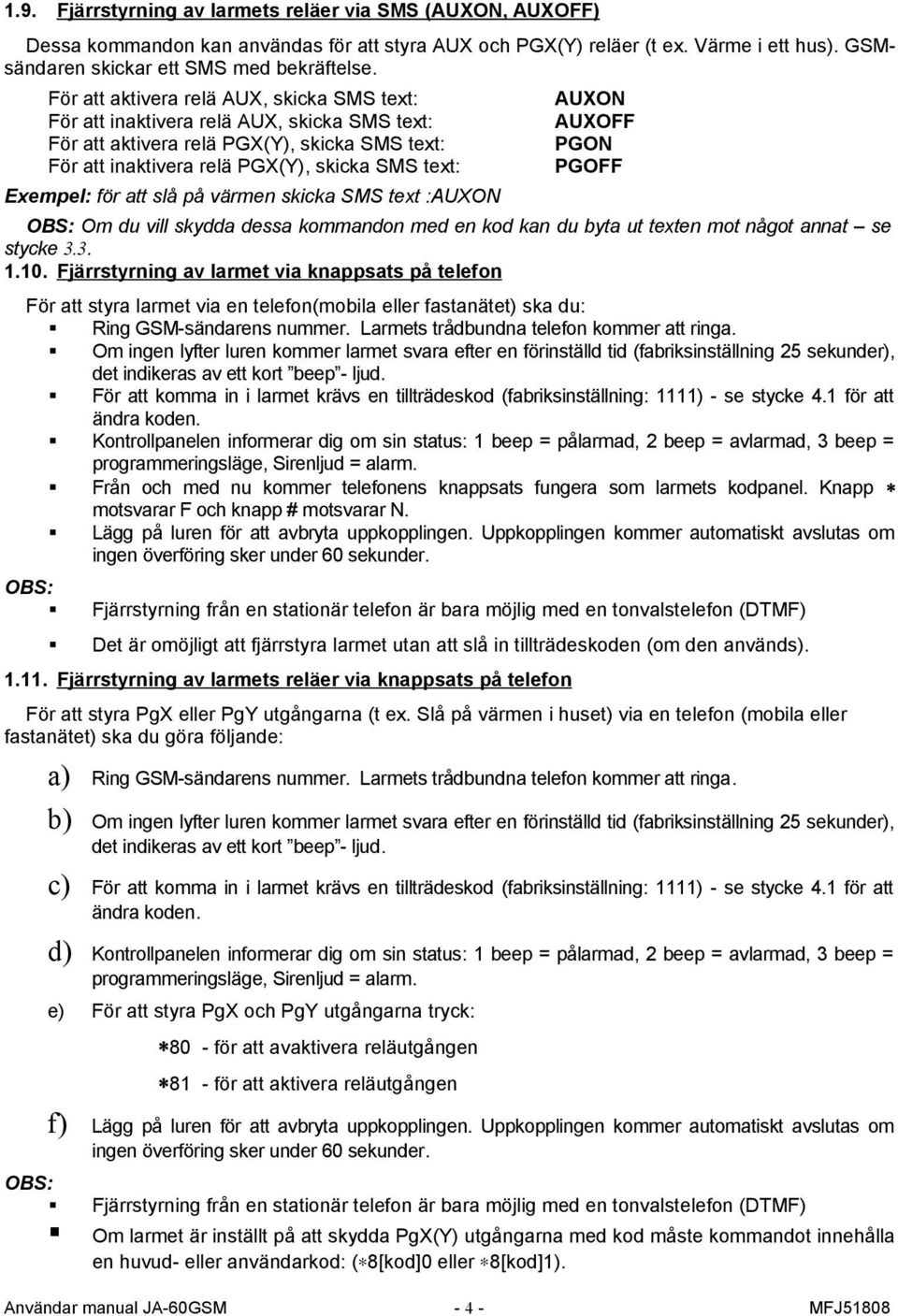 att slå på värmen skicka SMS text :AUXON AUXON AUXOFF PGON PGOFF Om du vill skydda dessa kommandon med en kod kan du byta ut texten mot något annat se stycke 3.3. 1.10.