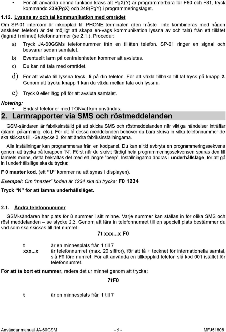 lyssna av och tala) från ett tillåtet (lagrad i minnet) telefonnummer (se 2.1.). Procedur: a) Tryck JA-60GSMs telefonnummer från en tillåten telefon.