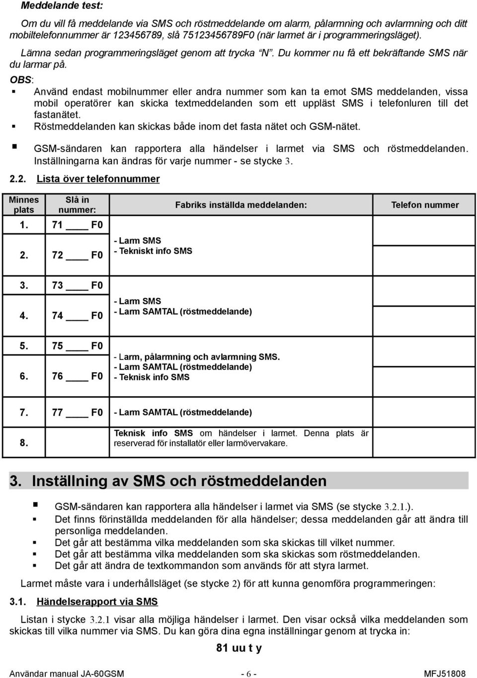 Använd endast mobilnummer eller andra nummer som kan ta emot SMS meddelanden, vissa mobil operatörer kan skicka textmeddelanden som ett uppläst SMS i telefonluren till det fastanätet.