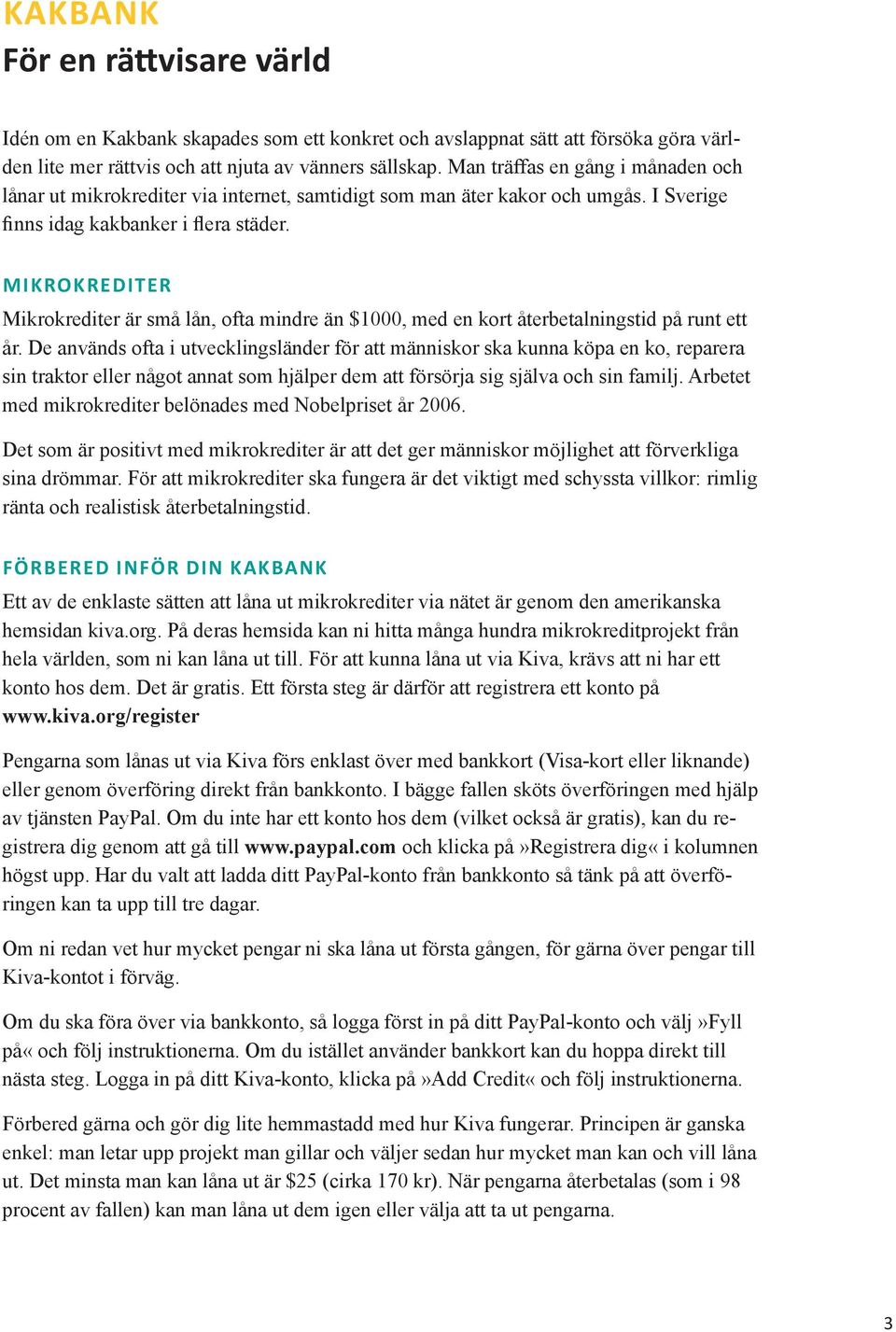 mikrokrediter Mikrokrediter är små lån, ofta mindre än $1000, med en kort återbetalningstid på runt ett år.