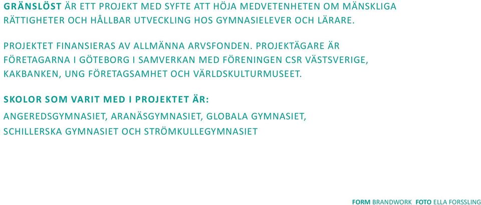 Projektägare är Företagarna i Göteborg i samverkan med Föreningen CSR Västsverige, Kakbanken, Ung Företagsamhet och