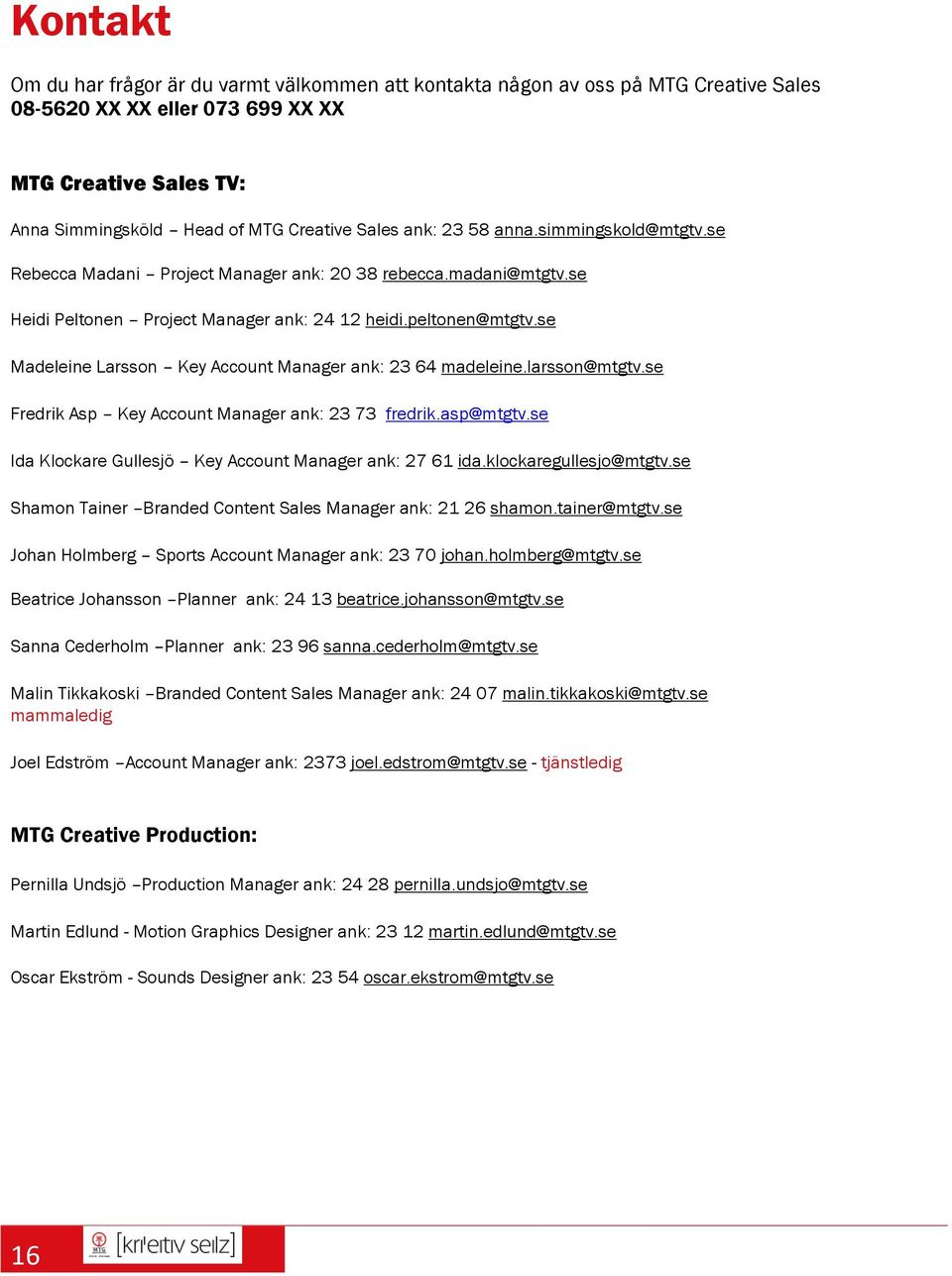 se Madeleine Larsson Key Account Manager ank: 23 64 madeleine.larsson@mtgtv.se Fredrik Asp Key Account Manager ank: 23 73 fredrik.asp@mtgtv.se Ida Klockare Gullesjö Key Account Manager ank: 27 61 ida.