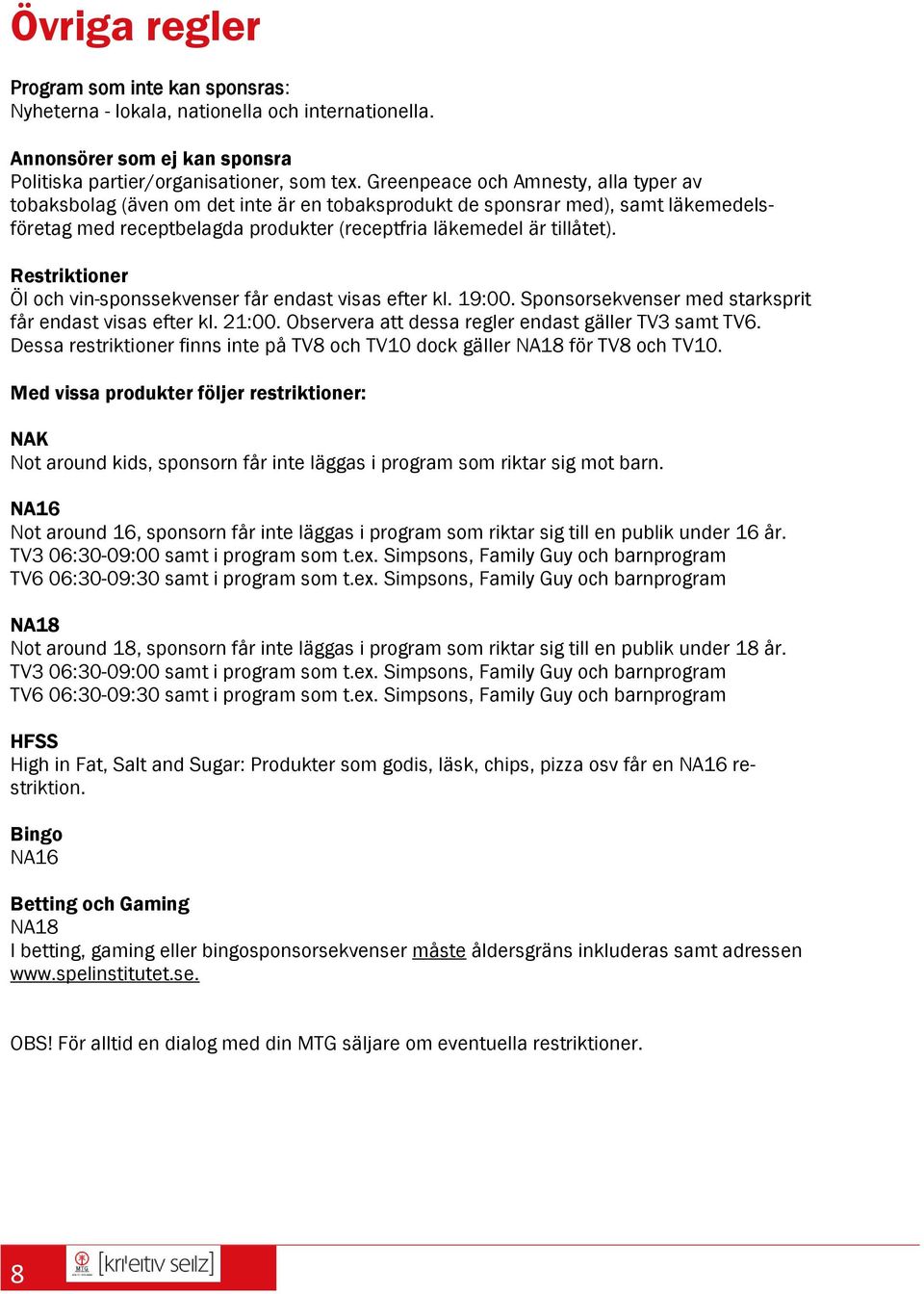 Restriktioner Öl och vin-sponssekvenser får endast visas efter kl. 19:00. Sponsorsekvenser med starksprit får endast visas efter kl. 21:00. Observera att dessa regler endast gäller TV3 samt TV6.