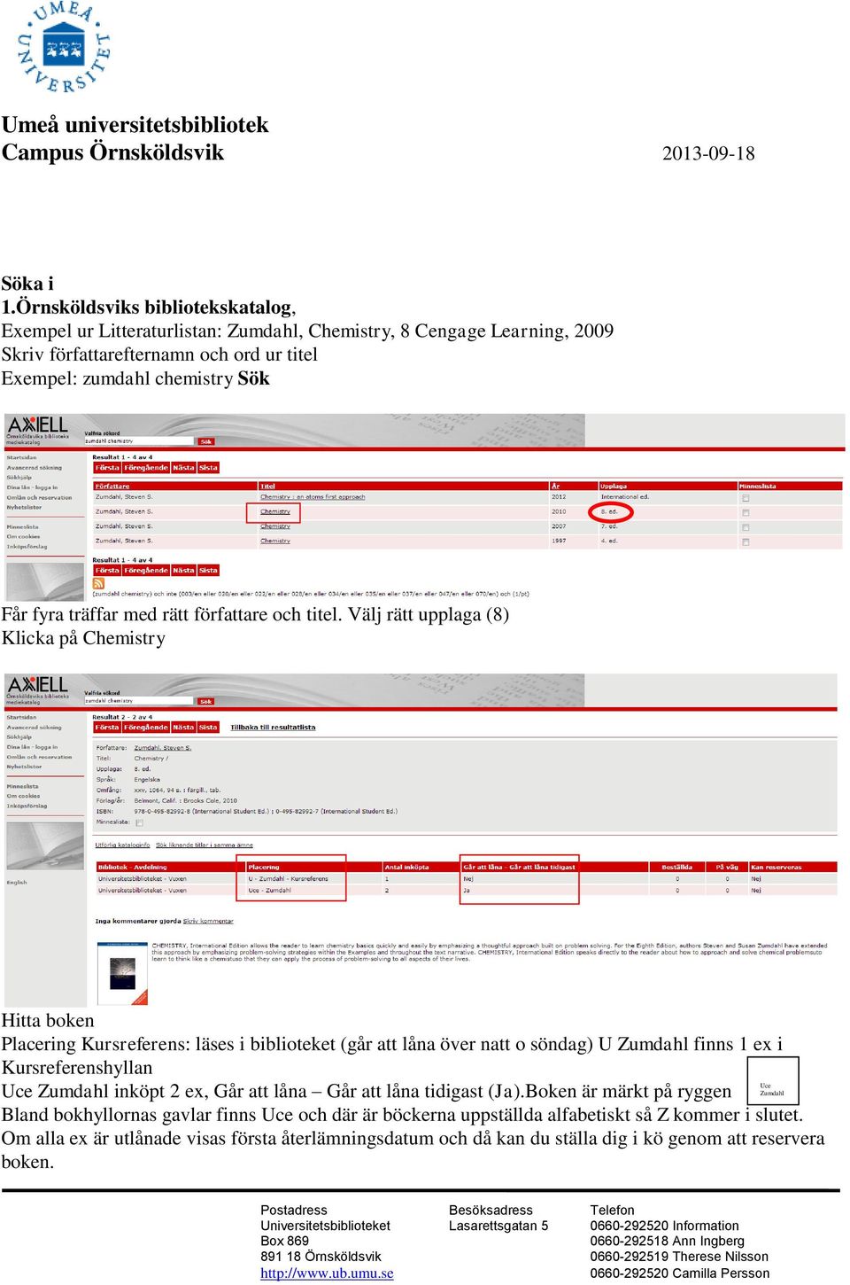 natt o söndag) U Zumdahl finns 1 ex i Kursreferenshyllan Uce Uce Zumdahl inköpt 2 ex, Går att låna Går att låna tidigast (Ja)Boken är märkt på ryggen Zumdahl Bland bokhyllornas