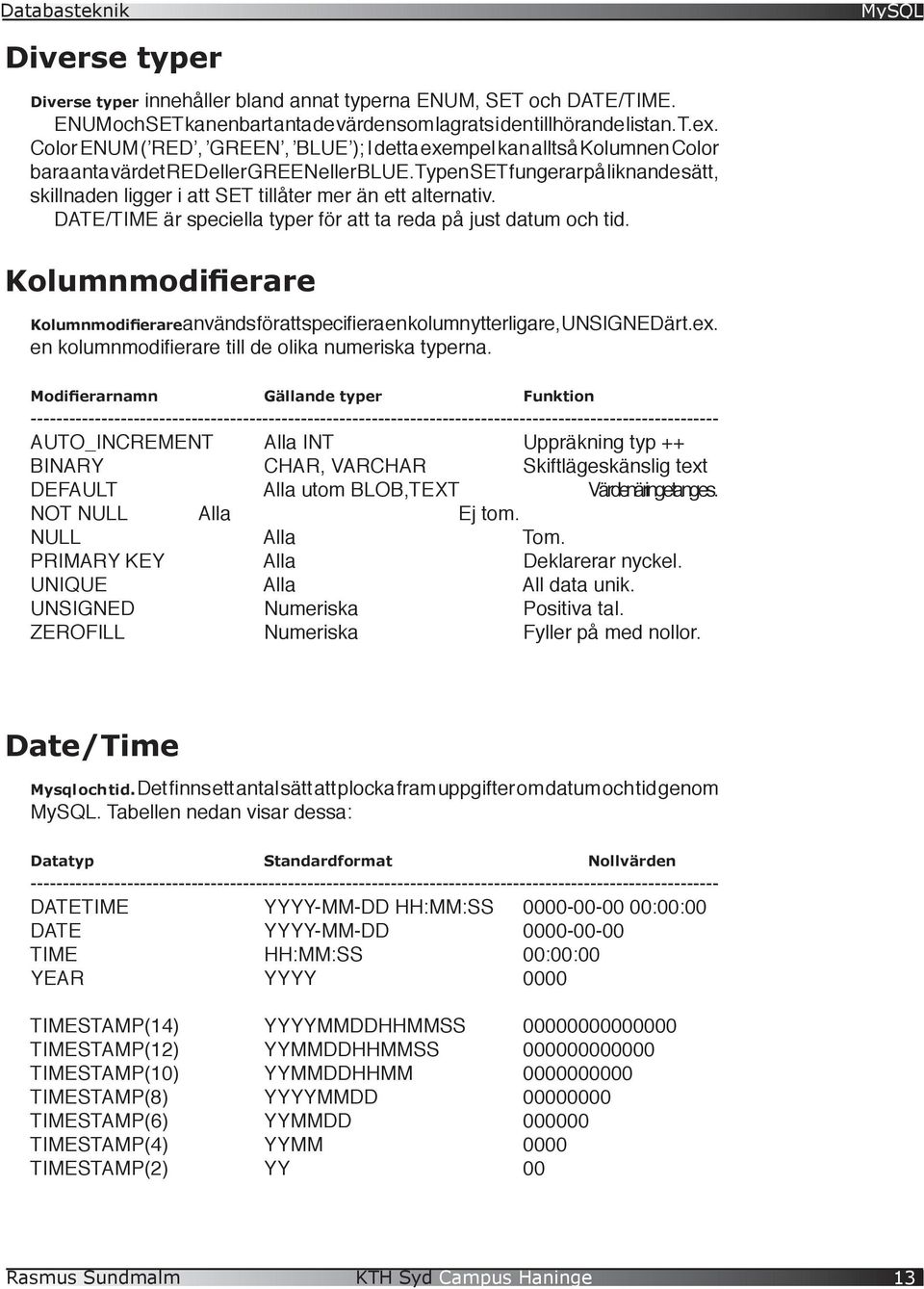 Typen SET fungerar på liknande sätt, skillnaden ligger i att SET tillåter mer än ett alternativ. DATE/TIME är speciella typer för att ta reda på just datum och tid.