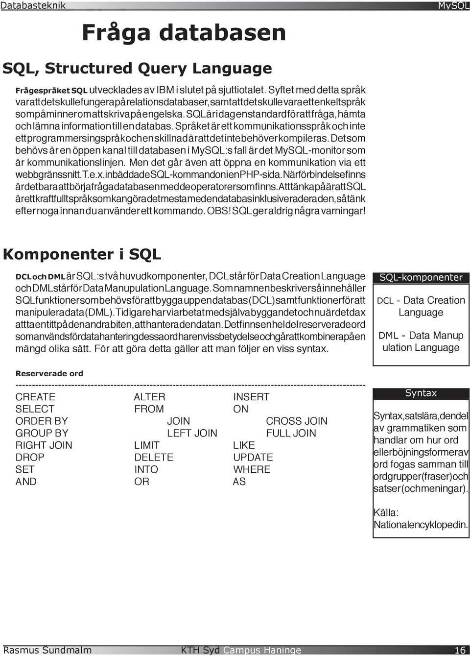 SQL är i dag en standard för att fråga, hämta och lämna information till en databas.