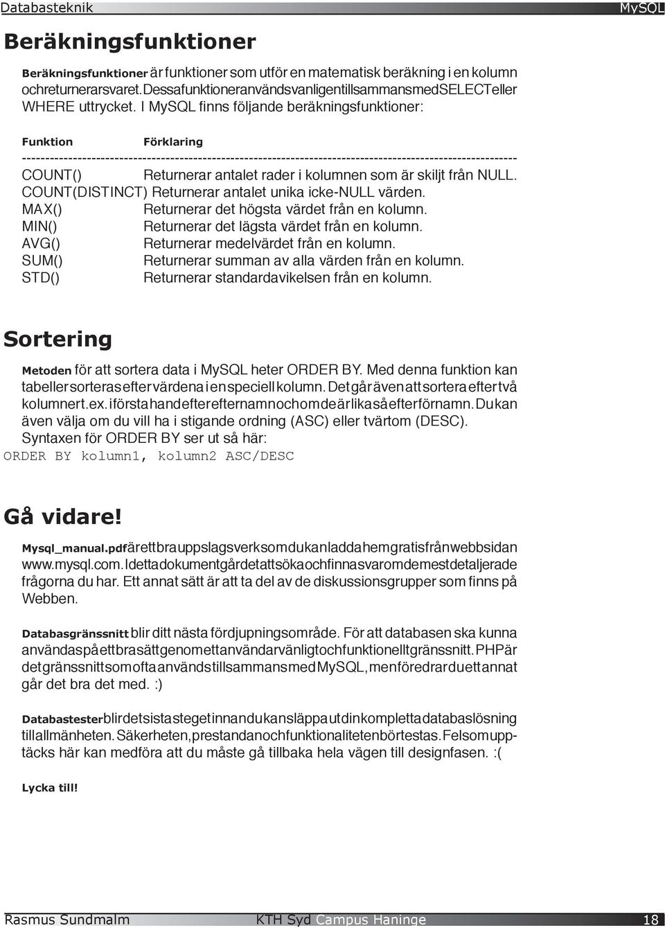 I finns följande beräkningsfunktioner: Funktion Förklaring ----------------------------------------------------------------------------------------------------------- COUNT() Returnerar antalet rader