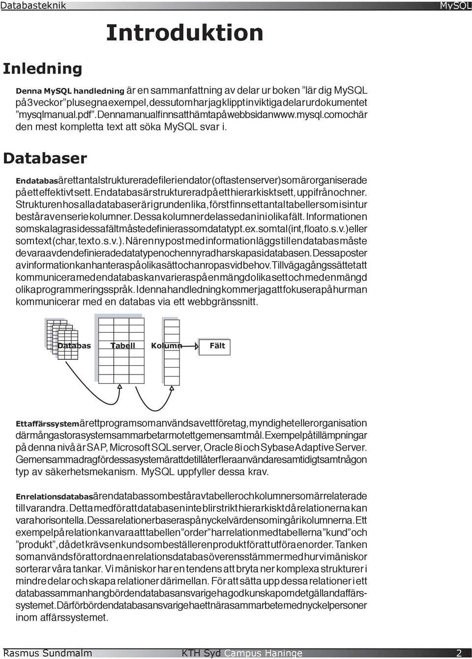 Databaser En databas är ett antal strukturerade filer i en dator (oftast en server) som är organiserade på ett effektivt sett. En databas är strukturerad på ett hierarkiskt sett, uppifrån och ner.