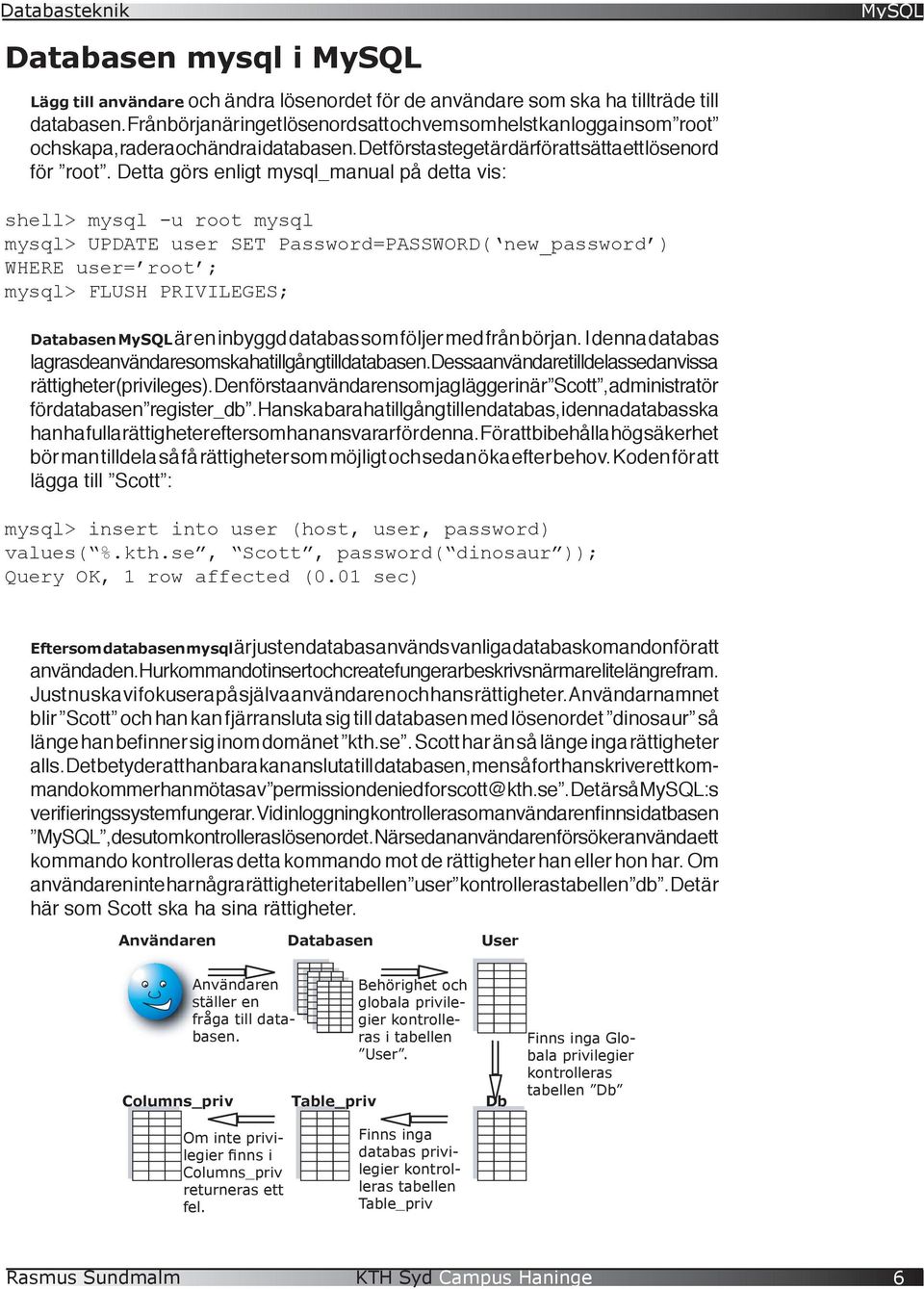 Detta görs enligt mysql_manual på detta vis: shell> mysql -u root mysql mysql> UPDATE user SET Password=PASSWORD( new_password ) WHERE user= root ; mysql> FLUSH PRIVILEGES; Databasen är en inbyggd