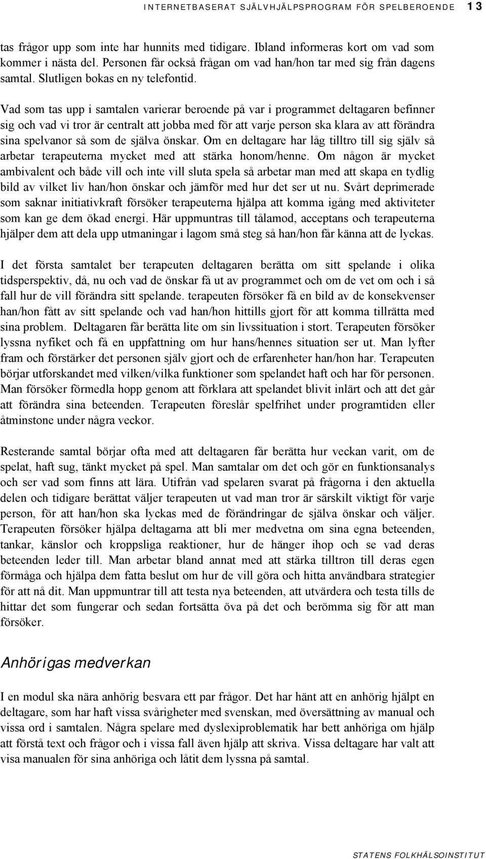 Vad som tas upp i samtalen varierar beroende på var i programmet deltagaren befinner sig och vad vi tror är centralt att jobba med för att varje person ska klara av att förändra sina spelvanor så som