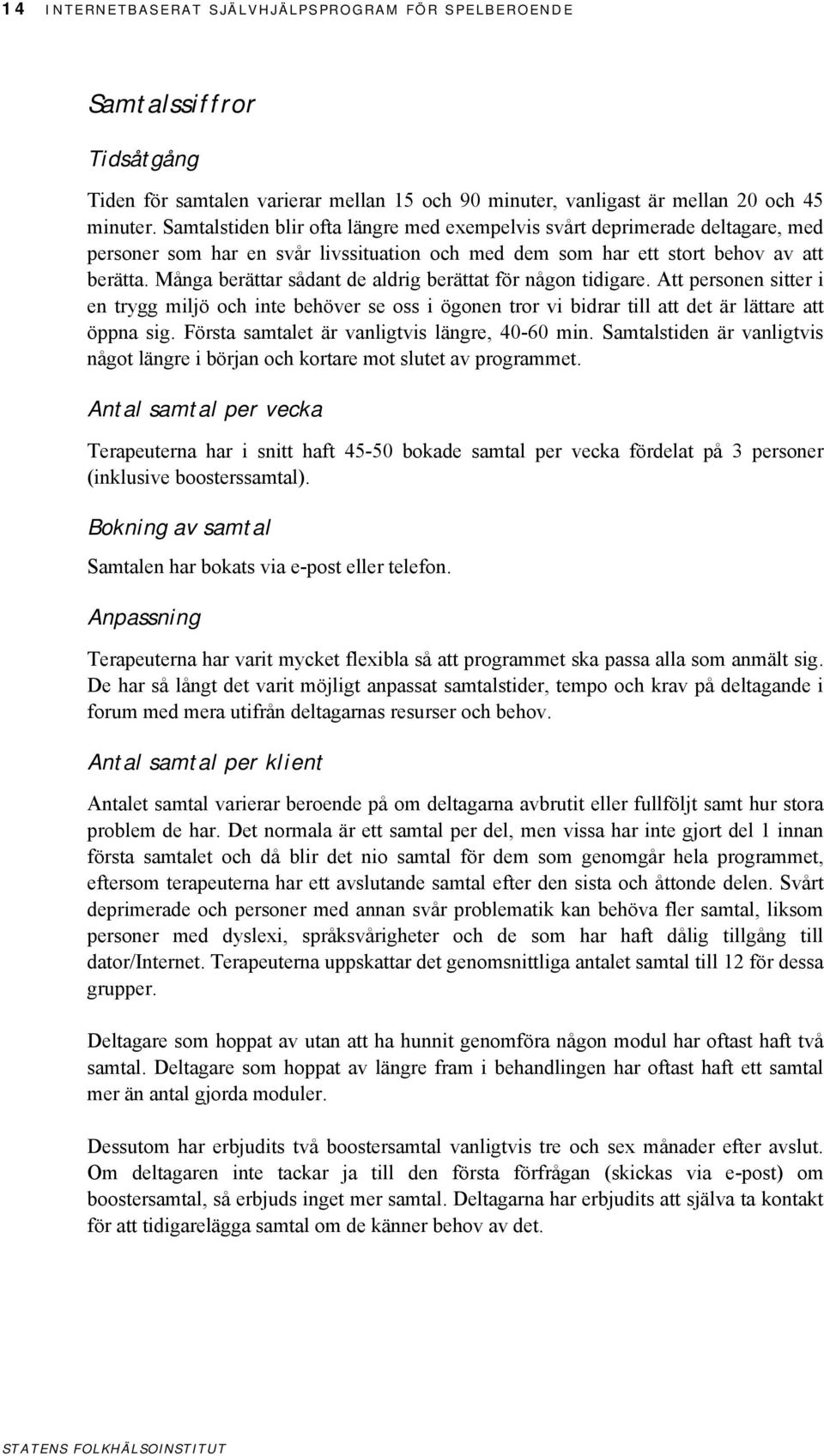 Många berättar sådant de aldrig berättat för någon tidigare. Att personen sitter i en trygg miljö och inte behöver se oss i ögonen tror vi bidrar till att det är lättare att öppna sig.