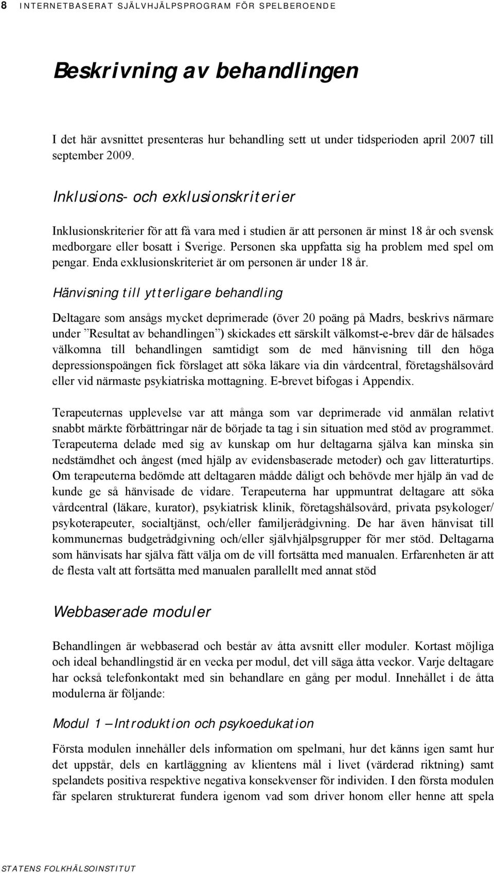 Personen ska uppfatta sig ha problem med spel om pengar. Enda exklusionskriteriet är om personen är under 18 år.