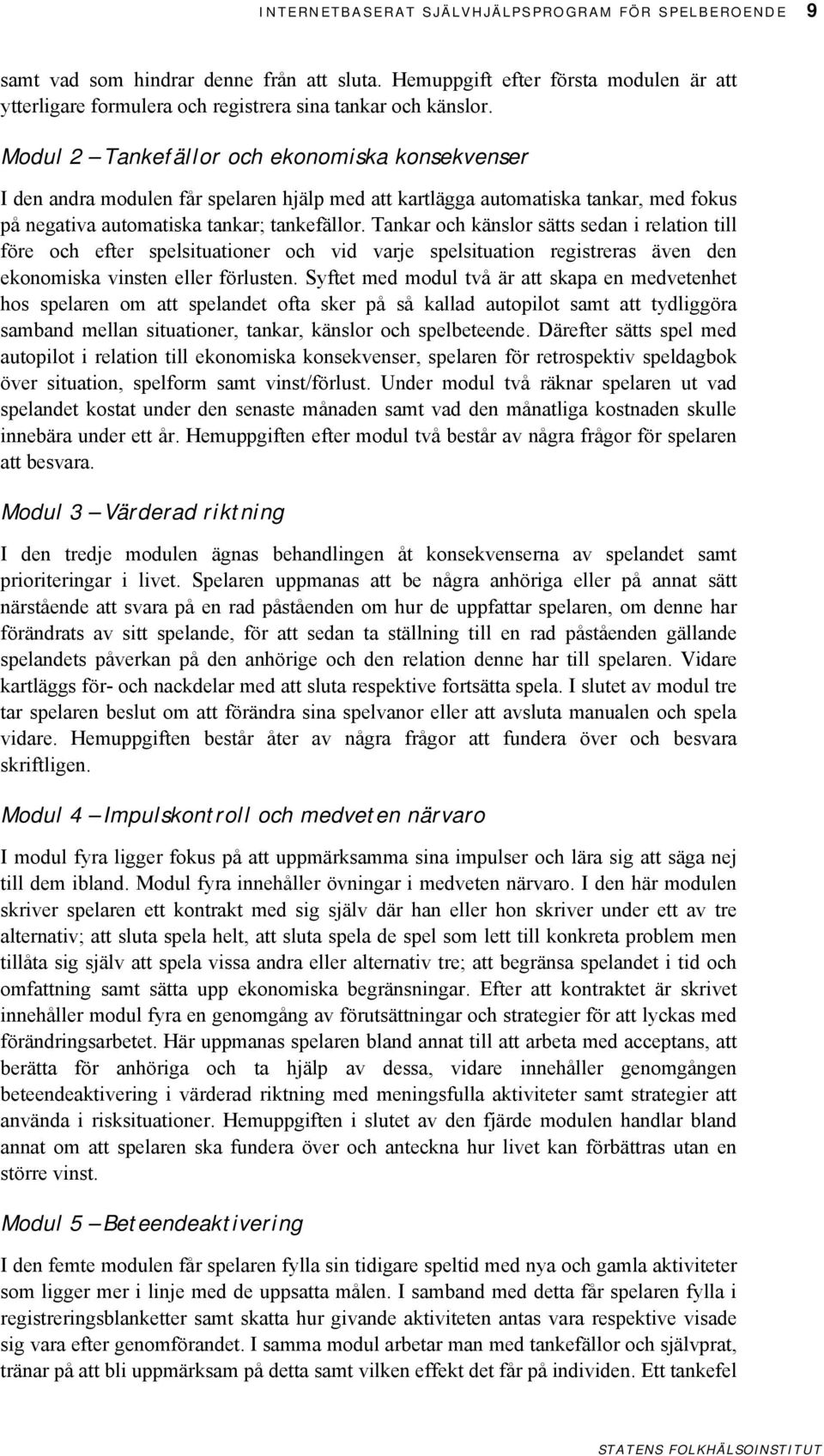 Tankar och känslor sätts sedan i relation till före och efter spelsituationer och vid varje spelsituation registreras även den ekonomiska vinsten eller förlusten.