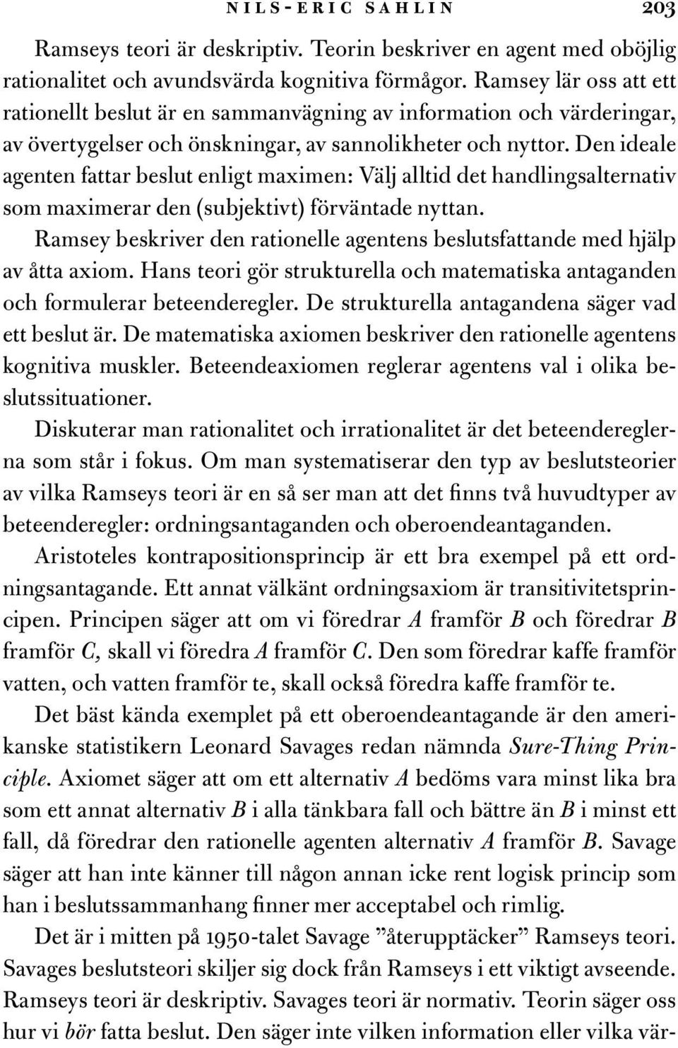 Den ideale agenten fattar beslut enligt maximen: Välj alltid det handlingsalternativ som maximerar den (subjektivt) förväntade nyttan.