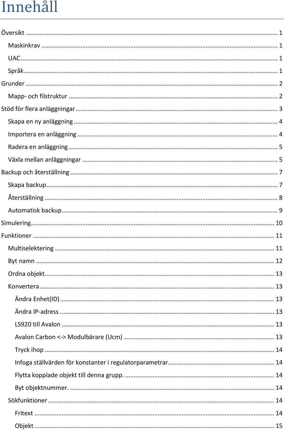 .. 11 Multiselektering... 11 Byt namn... 12 Ordna objekt... 13 Konvertera... 13 Ändra Enhet(ID)... 13 Ändra IP-adress... 13 LS920 till Avalon... 13 Avalon Carbon <-> Modulbärare (Ucm).