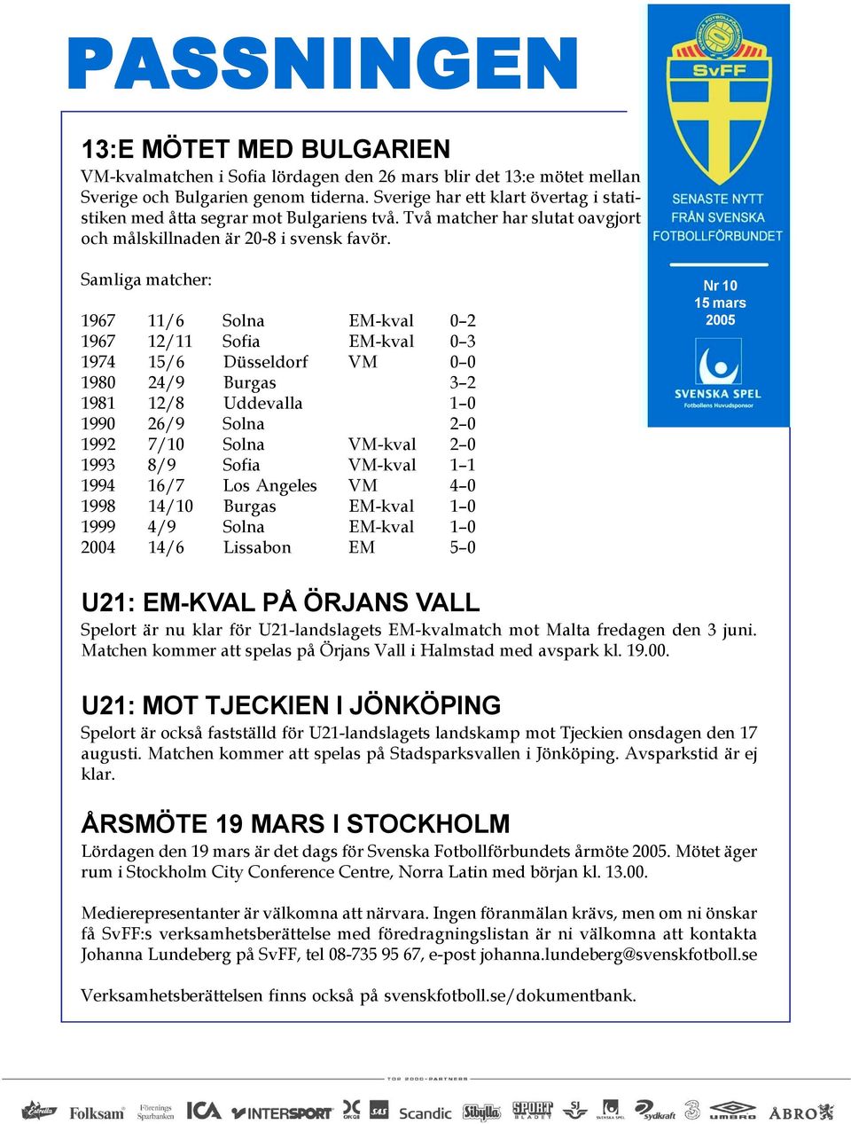 Samliga matcher: 1967 11/6 Solna EM-kval 0 2 1967 12/11 Sofia EM-kval 0 3 1974 15/6 Düsseldorf VM 0 0 1980 24/9 Burgas 3 2 1981 12/8 Uddevalla 1 0 1990 26/9 Solna 2 0 1992 7/10 Solna VM-kval 2 0 1993