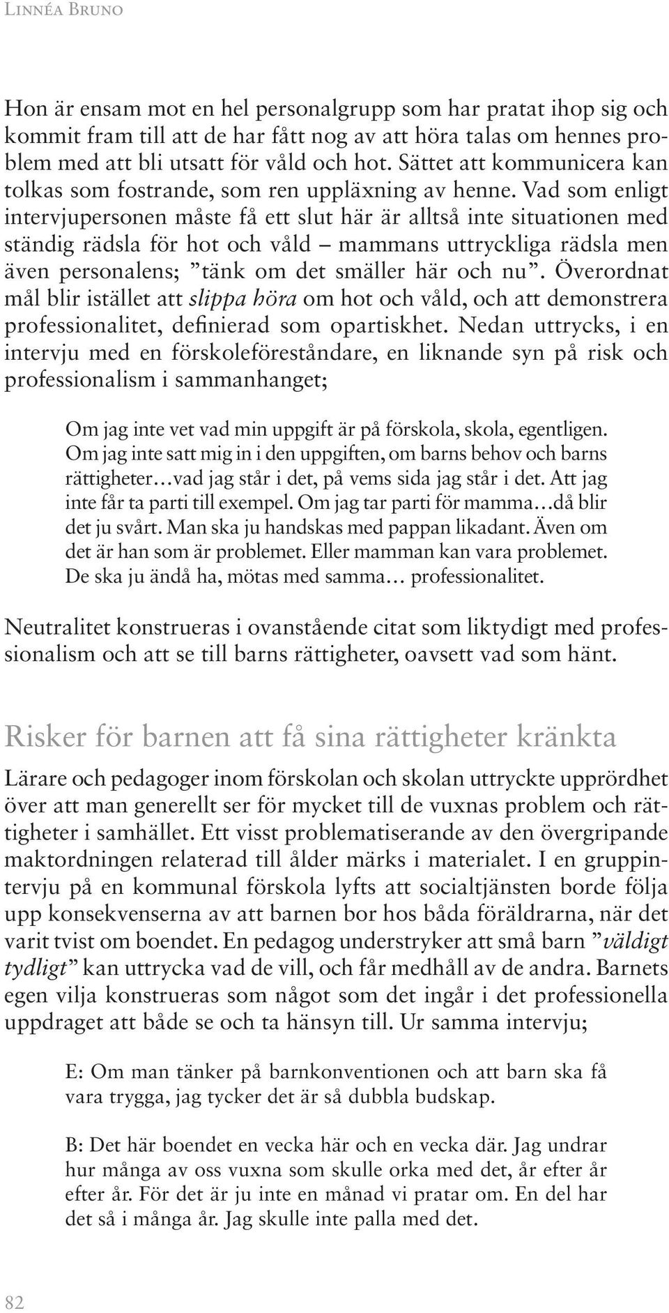 Vad som enligt intervjupersonen måste få ett slut här är alltså inte situationen med ständig rädsla för hot och våld mammans uttryckliga rädsla men även personalens; tänk om det smäller här och nu.