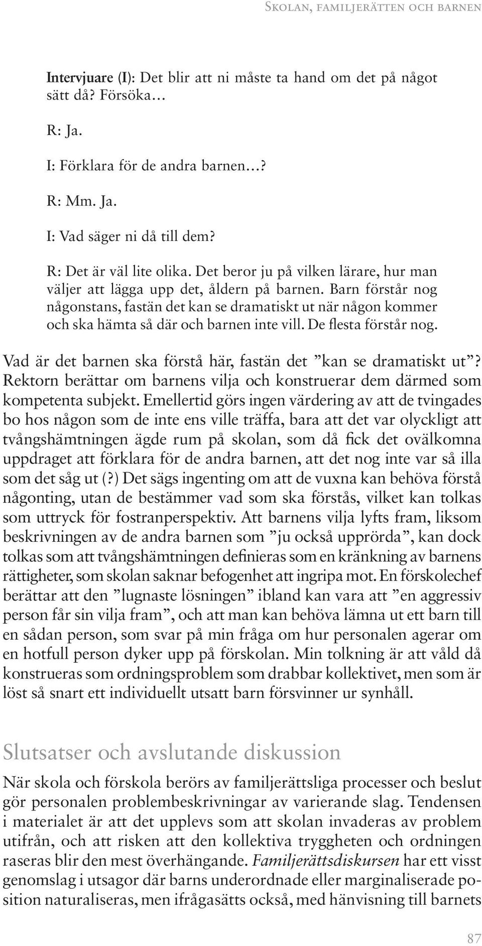 Barn förstår nog någonstans, fastän det kan se dramatiskt ut när någon kommer och ska hämta så där och barnen inte vill. De flesta förstår nog.