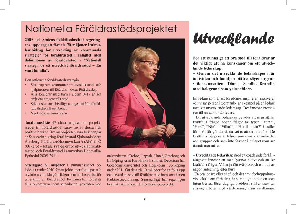 Den nationella föräldrastödsstrategin Ska inspirera kommuner att utveckla stöd- och hjälpinsatser till föräldrar i deras föräldraskap Alla föräldrar med barn i åldern 0 17 år ska erbjudas ett