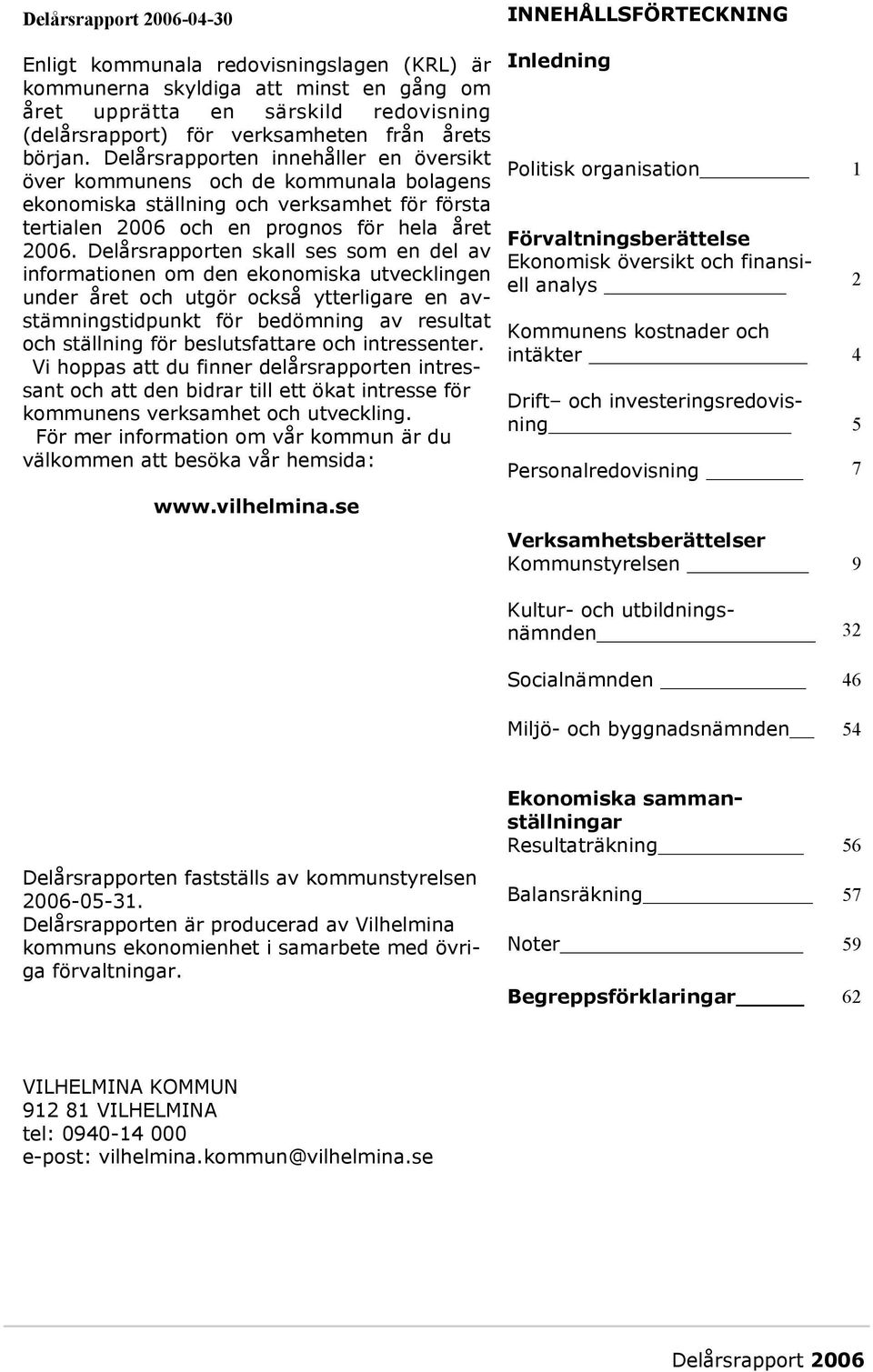 Delårsrapporten skall ses som en del av informationen om den ekonomiska utvecklingen under året och utgör också ytterligare en avstämningstidpunkt för bedömning av resultat och ställning för