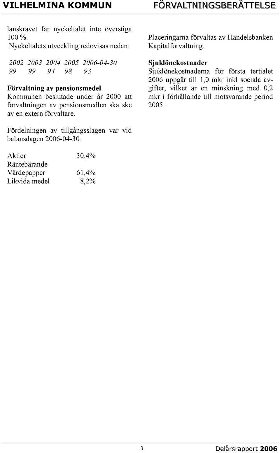 av pensionsmedlen ska ske av en extern förvaltare. Placeringarna förvaltas av Handelsbanken Kapitalförvaltning.