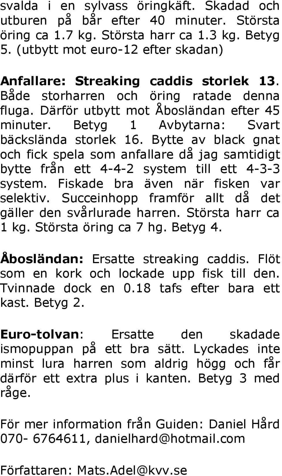 Betyg 1 Avbytarna: Svart bäckslända storlek 16. Bytte av black gnat och fick spela som anfallare då jag samtidigt bytte från ett 4-4-2 system till ett 4-3-3 system.