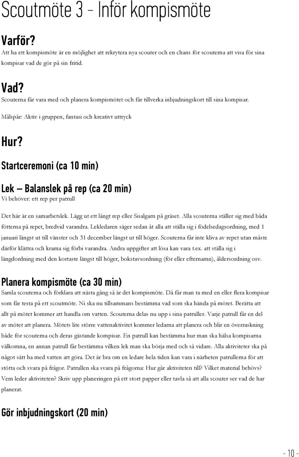 Startceremoni (ca 10 min) Lek Balanslek på rep (ca 20 min) Vi behöver: ett rep per patrull Det här är en samarbetslek. Lägg ut ett långt rep eller Sisalgarn på gräset.