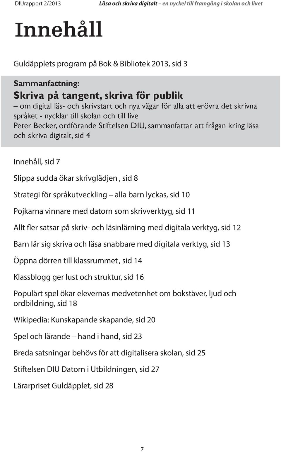 för språkutveckling alla barn lyckas, sid 10 Pojkarna vinnare med datorn som skrivverktyg, sid 11 Allt fler satsar på skriv- och läsinlärning med digitala verktyg, sid 12 Barn lär sig skriva och läsa