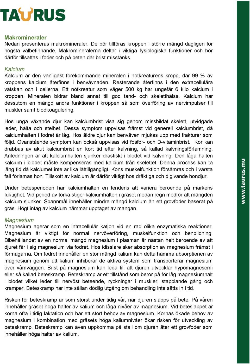 Kalcium Kalcium är den vanligast förekommande mineralen i nötkreaturens kropp, där 99 % av kroppens kalcium återfinns i benvävnaden. Resterande återfinns i den extracellulära vätskan och i cellerna.