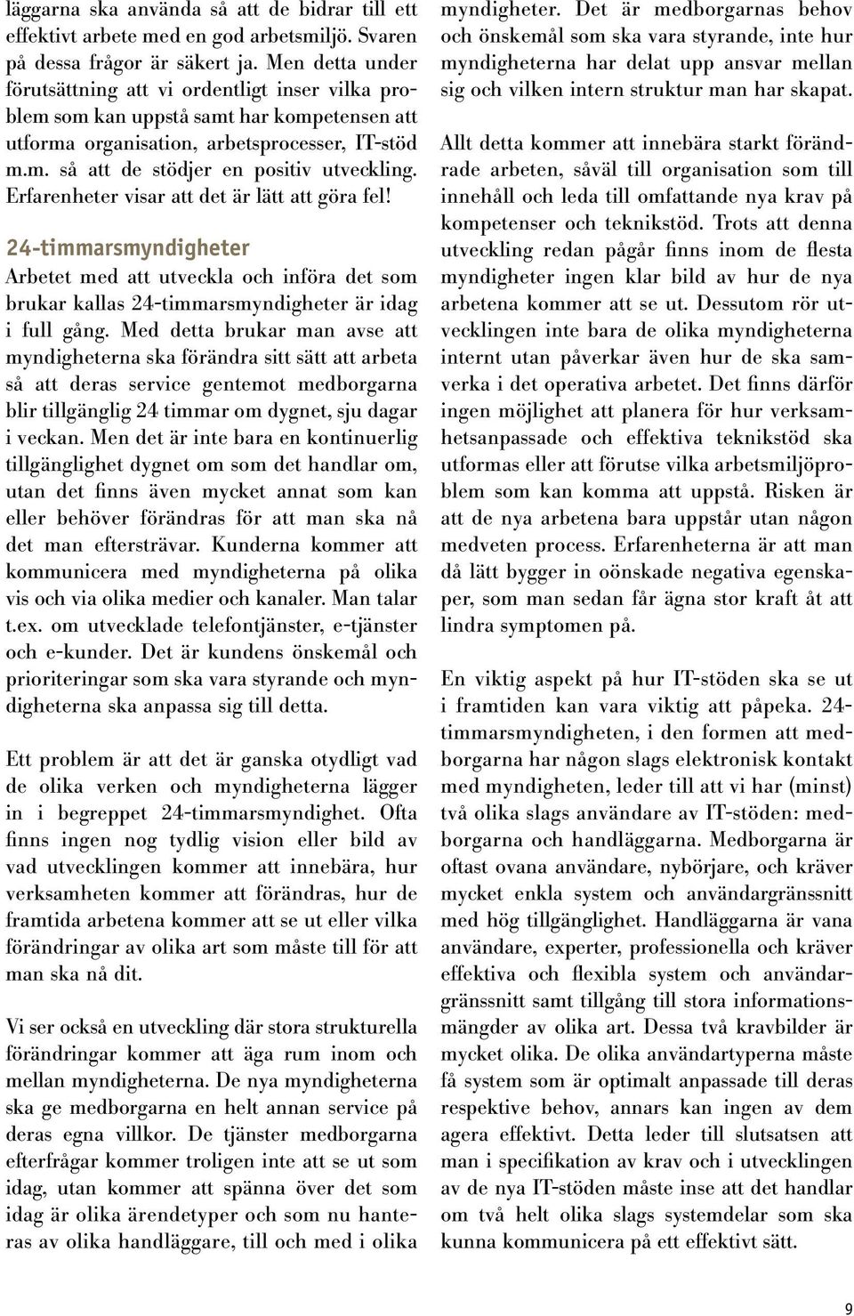 Erfarenheter visar att det är lätt att göra fel! 24-timmarsmyndigheter Arbetet med att utveckla och införa det som brukar kallas 24-timmarsmyndigheter är idag i full gång.