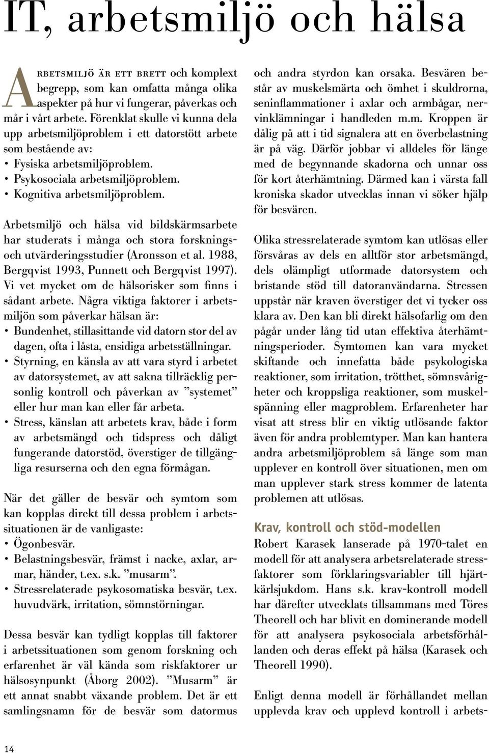 Arbetsmiljö och hälsa vid bildskärmsarbete har studerats i många och stora forskningsoch utvärderingsstudier (Aronsson et al. 1988, Bergqvist 1993, Punnett och Bergqvist 1997).