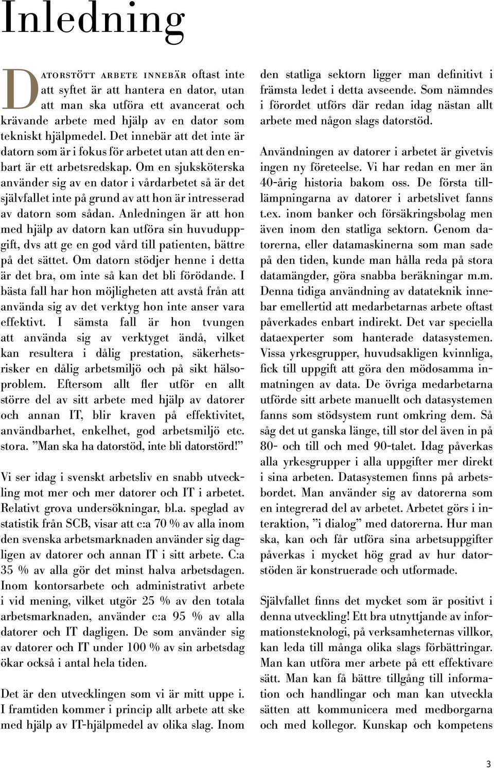 Om en sjuksköterska använder sig av en dator i vårdarbetet så är det självfallet inte på grund av att hon är intresserad av datorn som sådan.