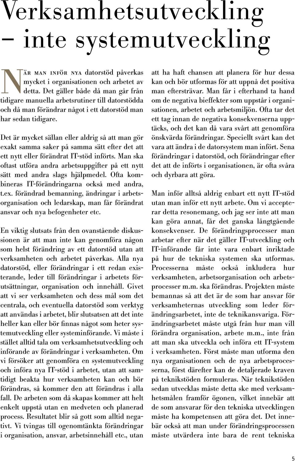 Det är mycket sällan eller aldrig så att man gör exakt samma saker på samma sätt efter det att ett nytt eller förändrat IT-stöd införts.