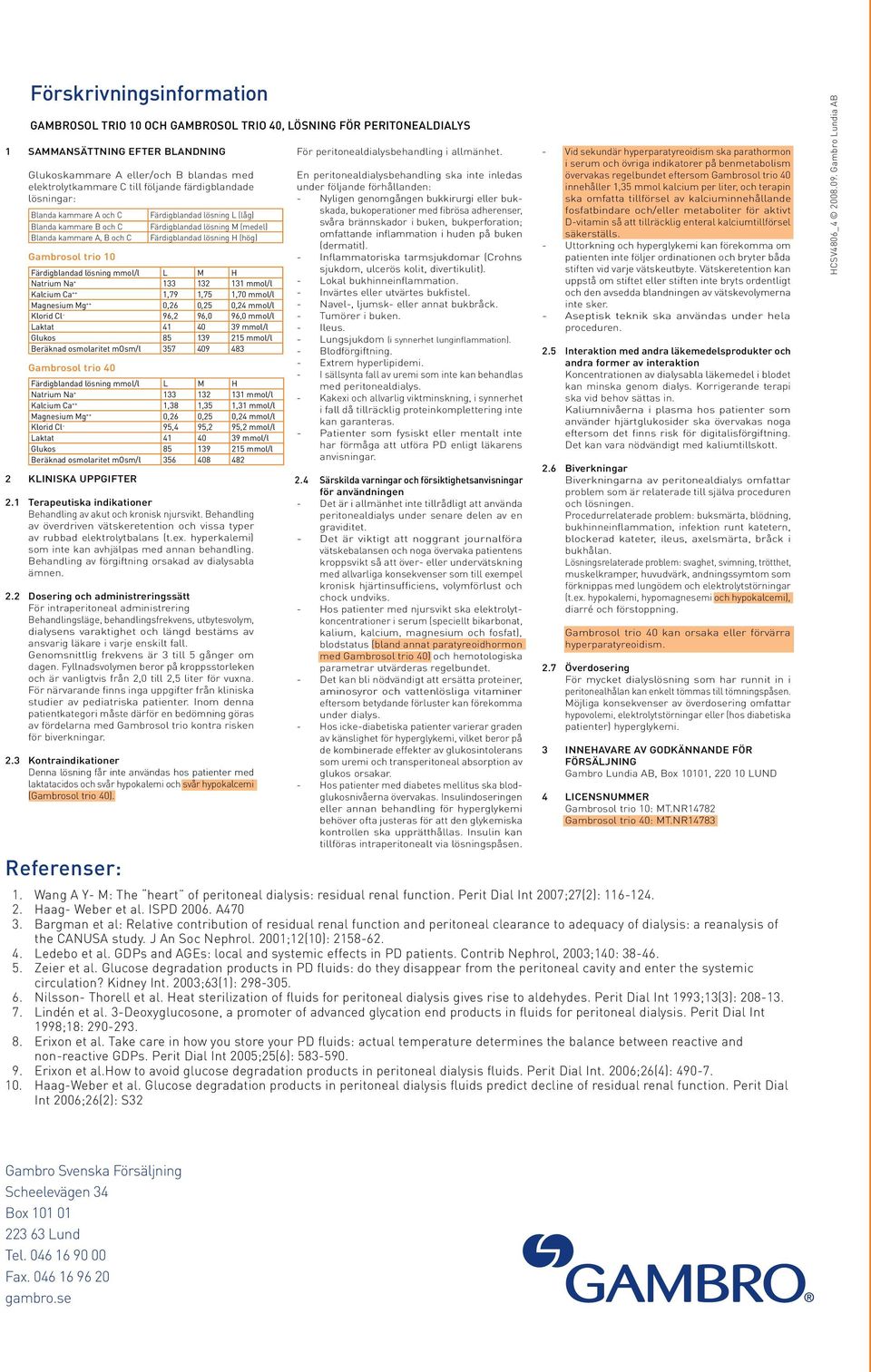 Färdigblandad lösning H (hög) Färdigblandad lösning mmol/l L M H Natrium Na + 133 132 131 mmol/l Kalcium Ca ++ 1,79 1,75 1,70 mmol/l Magnesium Mg ++ 0,26 0,25 0,24 mmol/l Klorid Cl - 96,2 96,0 96,0