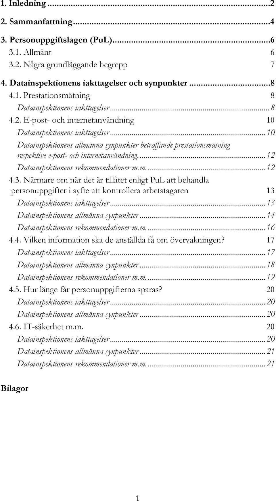 ..12 Datainspektionens rekommendationer m.m...12 4.3. Närmare om när det är tillåtet enligt PuL att behandla personuppgifter i syfte att kontrollera arbetstagaren 13 Datainspektionens iakttagelser.